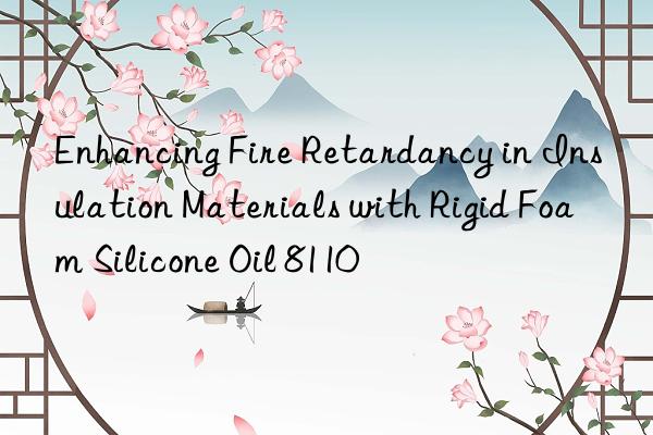 Enhancing Fire Retardancy in Insulation Materials with Rigid Foam Silicone Oil 8110