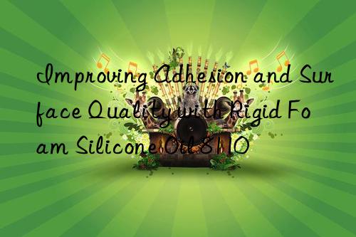Improving Adhesion and Surface Quality with Rigid Foam Silicone Oil 8110