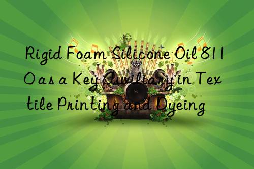 Rigid Foam Silicone Oil 8110 as a Key Auxiliary in Textile Printing and Dyeing