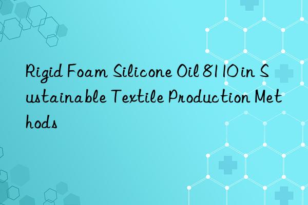 Rigid Foam Silicone Oil 8110 in Sustainable Textile Production Methods