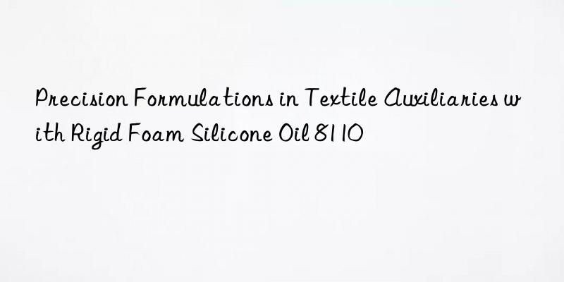Precision Formulations in Textile Auxiliaries with Rigid Foam Silicone Oil 8110
