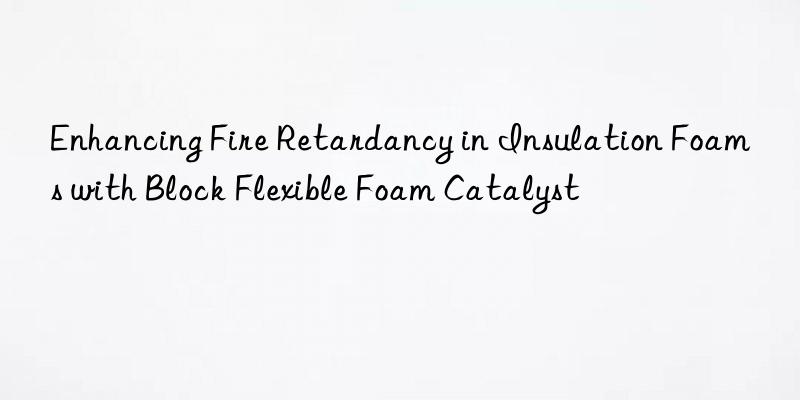 Enhancing Fire Retardancy in Insulation Foams with Block Flexible Foam Catalyst