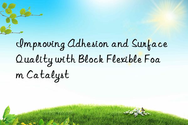 Improving Adhesion and Surface Quality with Block Flexible Foam Catalyst