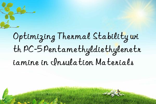 Optimizing Thermal Stability with PC-5 Pentamethyldiethylenetriamine in Insulation Materials