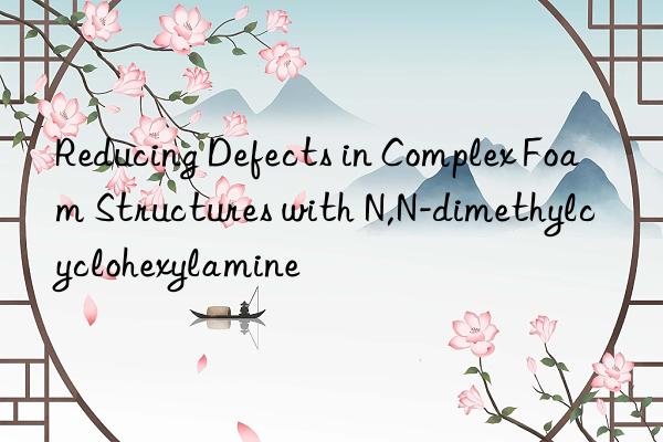 Reducing Defects in Complex Foam Structures with N,N-dimethylcyclohexylamine