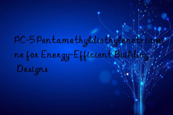 PC-5 Pentamethyldiethylenetriamine for Energy-Efficient Building Designs