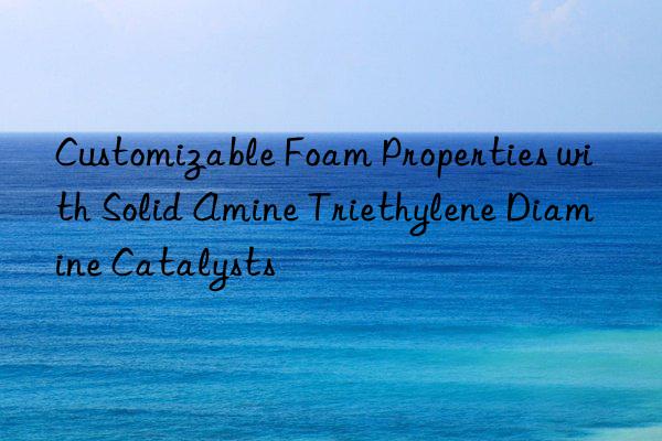 Customizable Foam Properties with Solid Amine Triethylene Diamine Catalysts