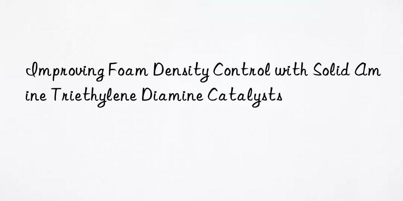 Improving Foam Density Control with Solid Amine Triethylene Diamine Catalysts