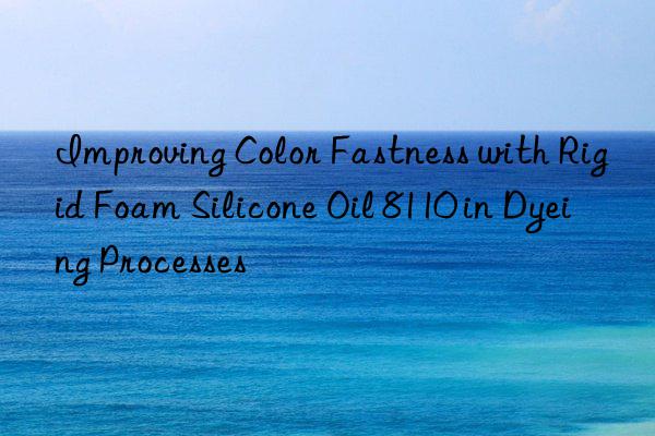 Improving Color Fastness with Rigid Foam Silicone Oil 8110 in Dyeing Processes