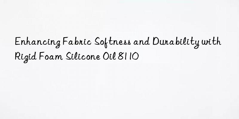 Enhancing Fabric Softness and Durability with Rigid Foam Silicone Oil 8110