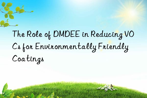 The Role of DMDEE in Reducing VOCs for Environmentally Friendly Coatings