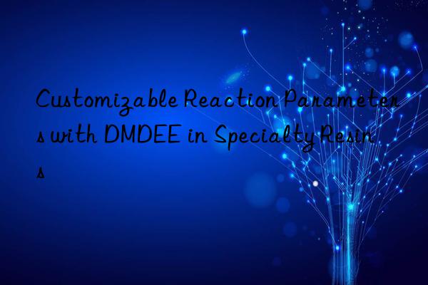 Customizable Reaction Parameters with DMDEE in Specialty Resins