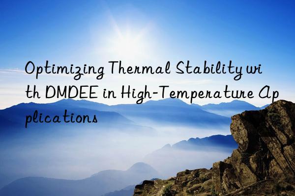 Optimizing Thermal Stability with DMDEE in High-Temperature Applications