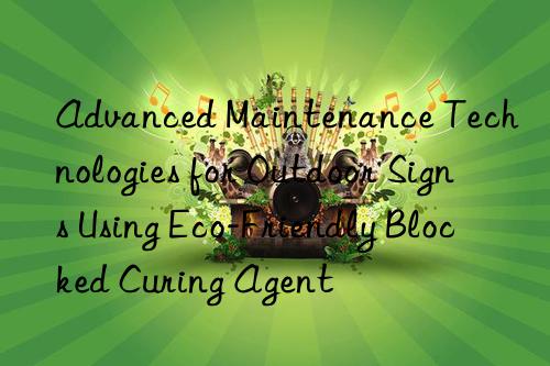 Advanced Maintenance Technologies for Outdoor Signs Using Eco-Friendly Blocked Curing Agent