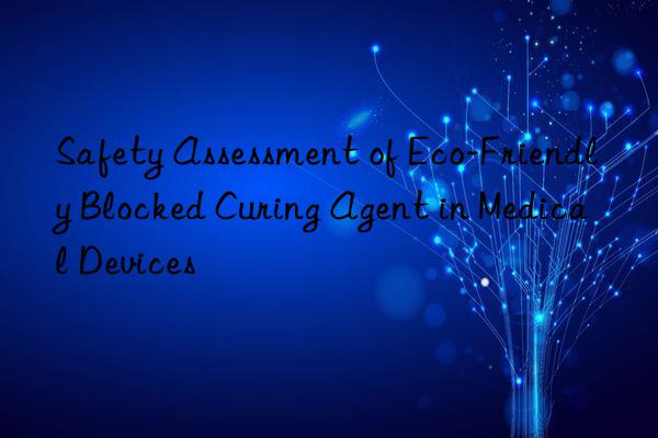 Safety Assessment of Eco-Friendly Blocked Curing Agent in Medical Devices