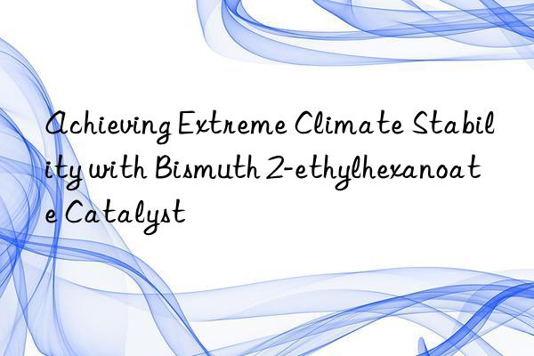 Achieving Extreme Climate Stability with Bismuth 2-ethylhexanoate Catalyst