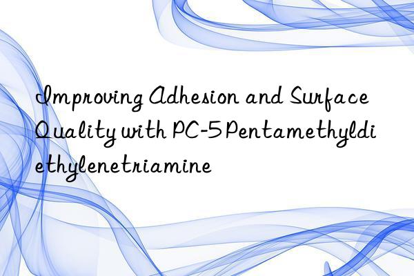 Improving Adhesion and Surface Quality with PC-5 Pentamethyldiethylenetriamine