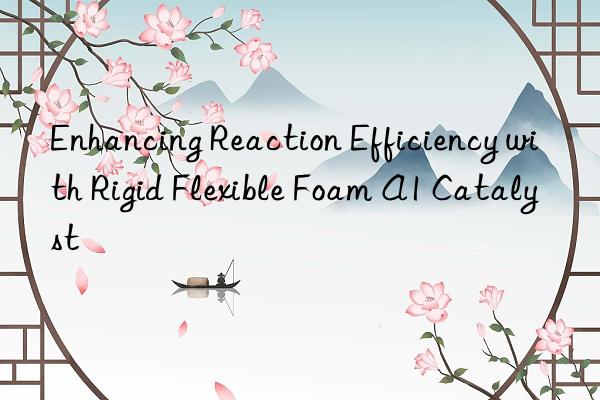 Enhancing Reaction Efficiency with Rigid Flexible Foam A1 Catalyst