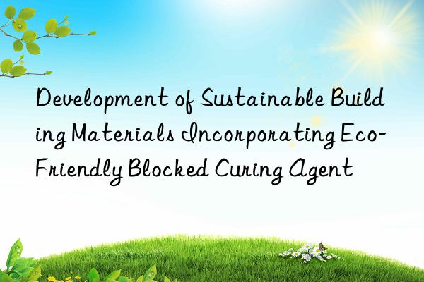 Development of Sustainable Building Materials Incorporating Eco-Friendly Blocked Curing Agent