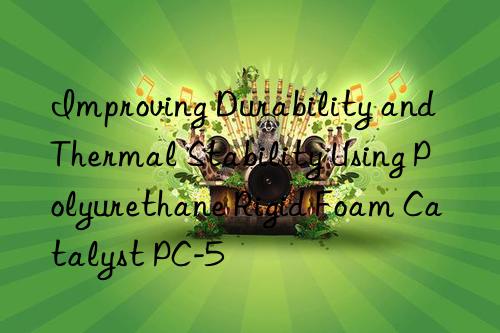Improving Durability and Thermal Stability Using Polyurethane Rigid Foam Catalyst PC-5