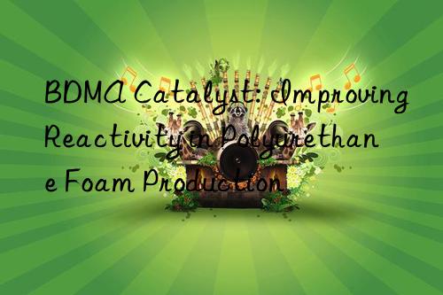 BDMA Catalyst: Improving Reactivity in Polyurethane Foam Production