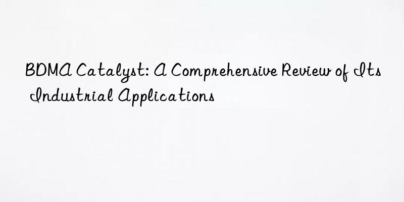 BDMA Catalyst: A Comprehensive Review of Its Industrial Applications