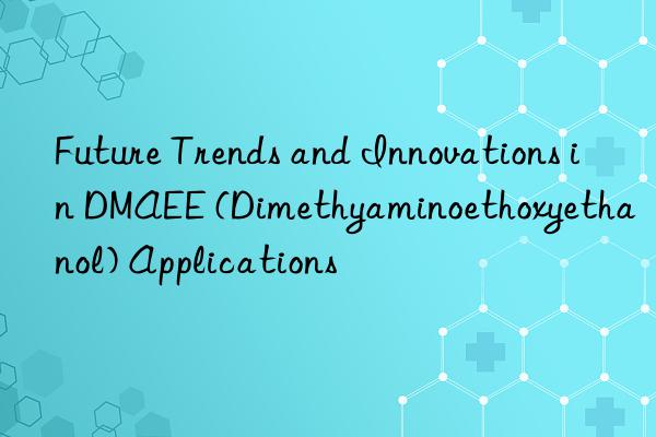 Future Trends and Innovations in DMAEE (Dimethyaminoethoxyethanol) Applications