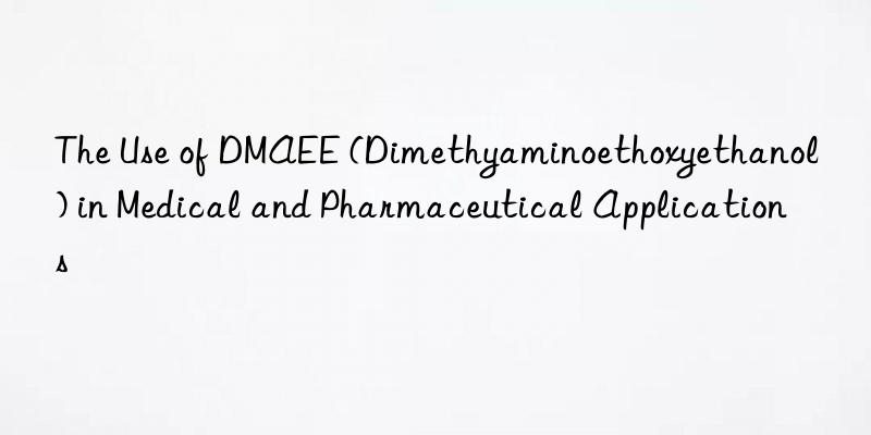 The Use of DMAEE (Dimethyaminoethoxyethanol) in Medical and Pharmaceutical Applications
