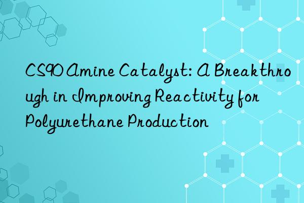 CS90 Amine Catalyst: A Breakthrough in Improving Reactivity for Polyurethane Production