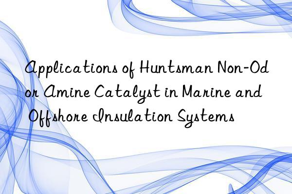 Applications of Huntsman Non-Odor Amine Catalyst in Marine and Offshore Insulation Systems