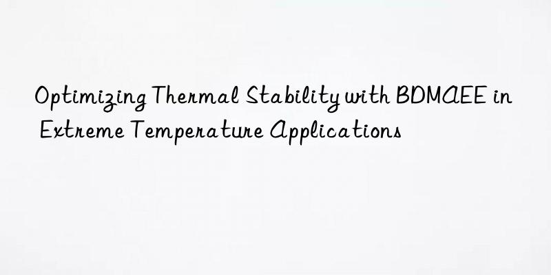 Optimizing Thermal Stability with BDMAEE in Extreme Temperature Applications