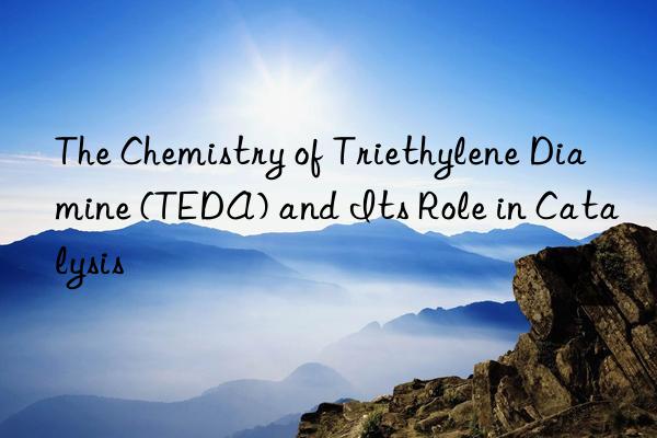 The Chemistry of Triethylene Diamine (TEDA) and Its Role in Catalysis