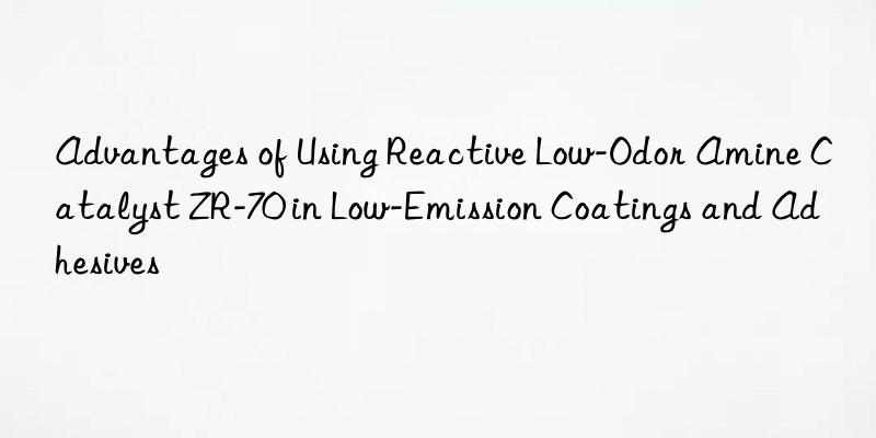 Advantages of Using Reactive Low-Odor Amine Catalyst ZR-70 in Low-Emission Coatings and Adhesives