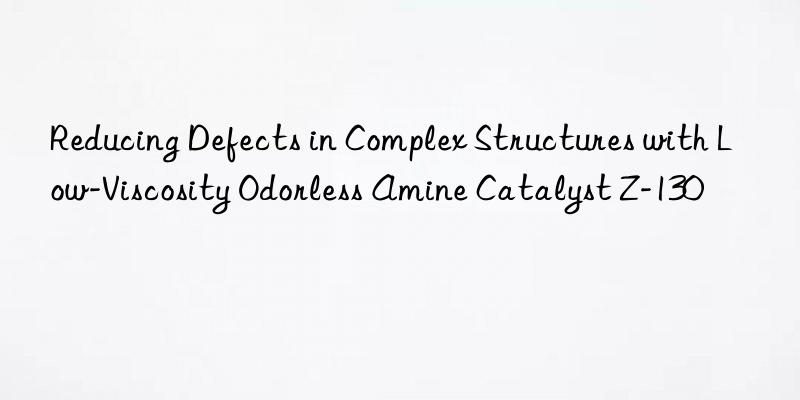 Reducing Defects in Complex Structures with Low-Viscosity Odorless Amine Catalyst Z-130
