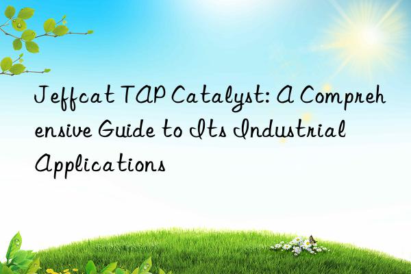 Jeffcat TAP Catalyst: A Comprehensive Guide to Its Industrial Applications