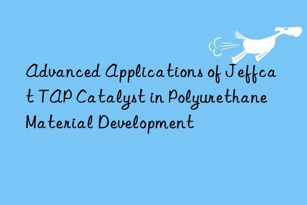 Advanced Applications of Jeffcat TAP Catalyst in Polyurethane Material Development