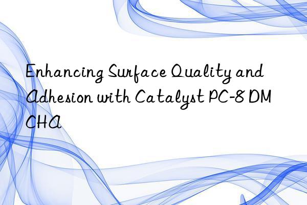 Enhancing Surface Quality and Adhesion with Catalyst PC-8 DMCHA