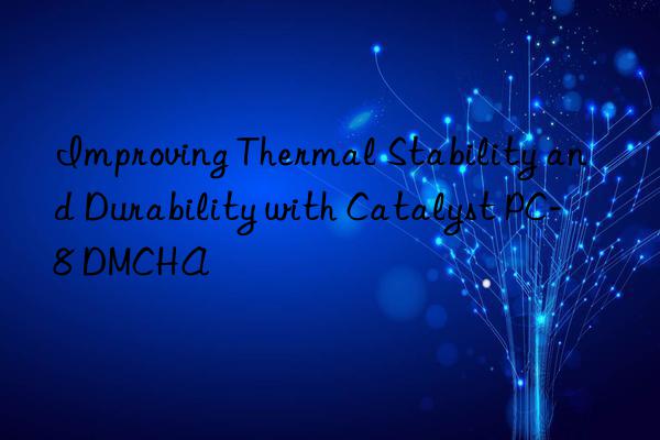 Improving Thermal Stability and Durability with Catalyst PC-8 DMCHA