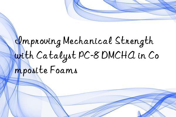 Improving Mechanical Strength with Catalyst PC-8 DMCHA in Composite Foams