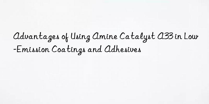 Advantages of Using Amine Catalyst A33 in Low-Emission Coatings and Adhesives
