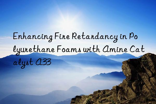 Enhancing Fire Retardancy in Polyurethane Foams with Amine Catalyst A33