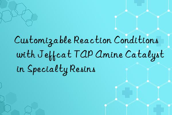 Customizable Reaction Conditions with Jeffcat TAP Amine Catalyst in Specialty Resins