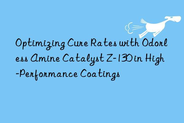 Optimizing Cure Rates with Odorless Amine Catalyst Z-130 in High-Performance Coatings