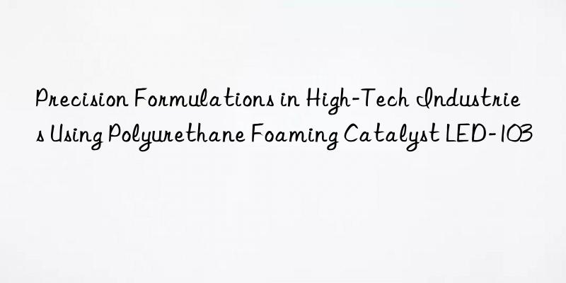 Precision Formulations in High-Tech Industries Using Polyurethane Foaming Catalyst LED-103