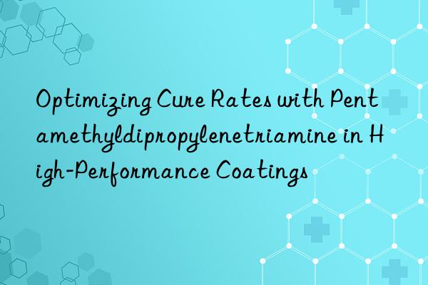 Optimizing Cure Rates with Pentamethyldipropylenetriamine in High-Performance Coatings