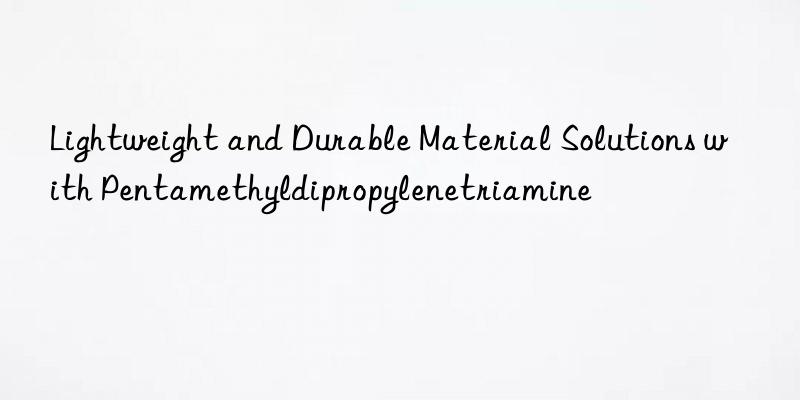Lightweight and Durable Material Solutions with Pentamethyldipropylenetriamine