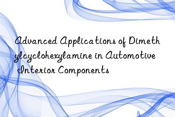 Advanced Applications of Dimethylcyclohexylamine in Automotive Interior Components