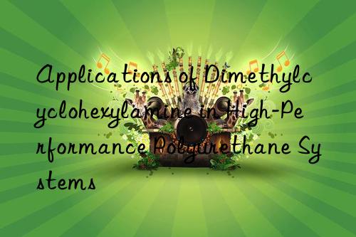 Applications of Dimethylcyclohexylamine in High-Performance Polyurethane Systems