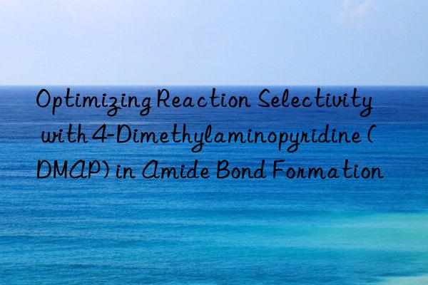 Optimizing Reaction Selectivity with 4-Dimethylaminopyridine (DMAP) in Amide Bond Formation
