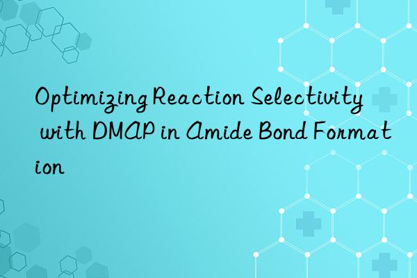 Optimizing Reaction Selectivity with DMAP in Amide Bond Formation